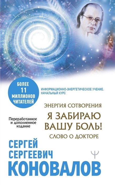 Коновалов Сергей Сергеевич, Богатырева Елена Николаевна - Энергия Сотворения. Я забираю вашу боль! Слово о Докторе. Переработанное и дополненное издание