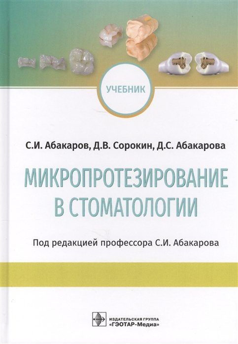 Абакаров С., Сорокин Д., Абакарова Д. - Микропротезирование в стоматологии. Учебник