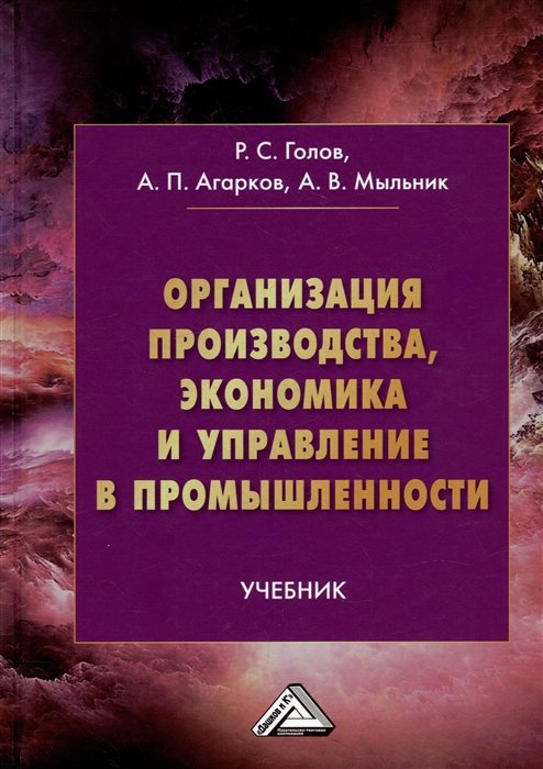 Голов Р.С., Агарков А.П., Мыльник А.В. - Организация производства, экономика и управление в промышленности: учебник