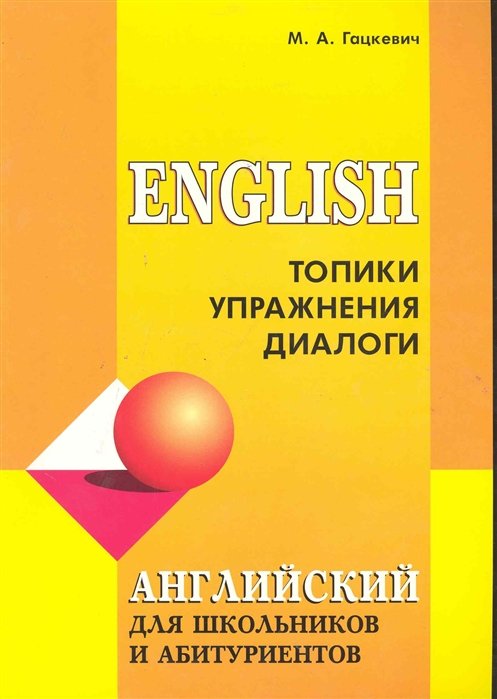 Гацкевич М. - Английский язык для школьников и абитуриентов. Топики, упражнения, диалоги