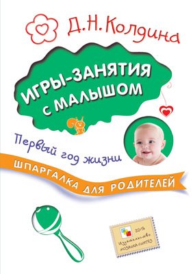 Колдина Д. Шпаргалка для родителей. Игры-занятия с малышом. Первый год жизни