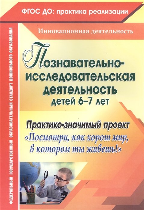 Похващева Т., Ларина Т., Суркова М., Пугачева М - Познавательно-исследовательская деятельность детей 6-7 лет. Практико-значимый проект "Посмотри, как хорош мир, в котором ты живешь!"