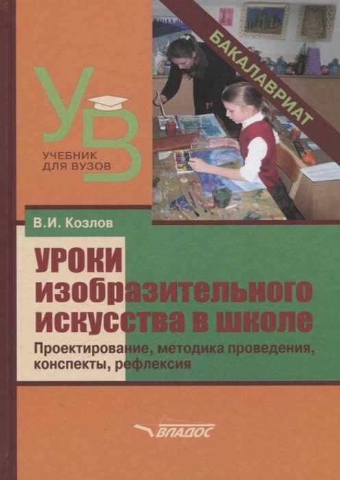 Козлов В. - Уроки изобразительного искусства в школе. Проектирование, методика поведения, конспекты, рефлексия. Учебное пособие для студентов учреждений высшего образования, обучающихся по направлению подготовки "Педагогическое образование"