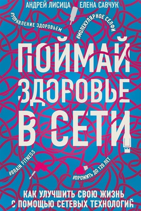 Лисица Андрей Валерьевич, Савчук Елена Владимировна - Поймай здоровье в сети. Как улучшить свою жизнь с помощью сетевых технологий.