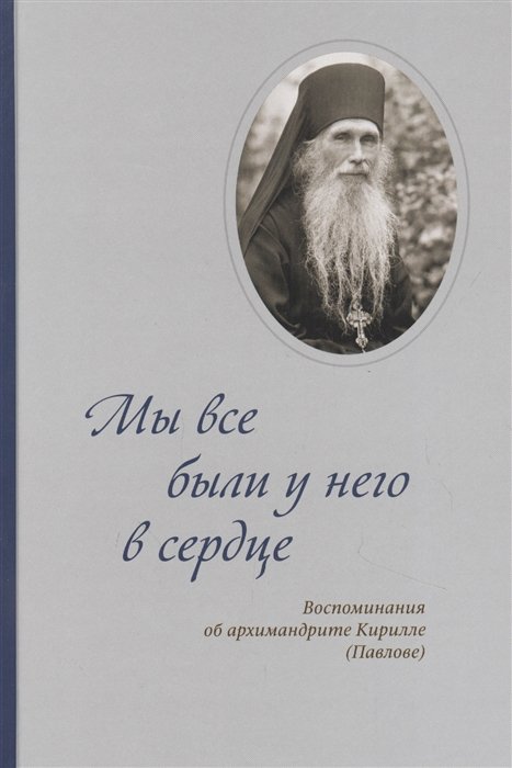 Вальков В., Ключикова А., Воронин А. (ред.) - Мы все были у него в сердце. Воспоминания об архимандрите Кирилле (Павлове)