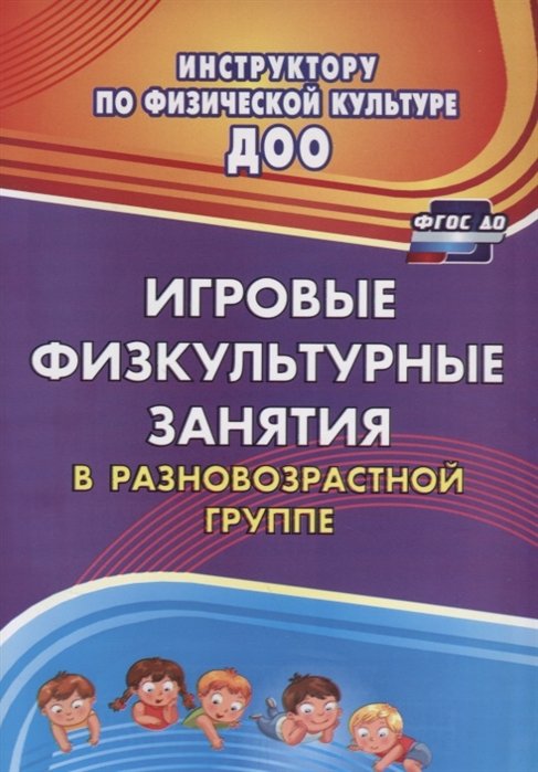 Волошина Л., Исаенко Ю., Курилова Т. - Игровые физкультурные занятия в разновозрастной группе