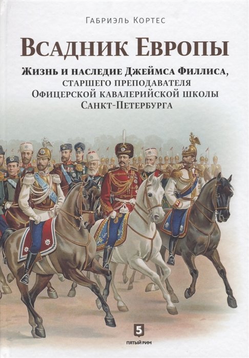 Кортес Г. - Всадник Европы. Жизнь и наследие Джеймса Филлиса, старшего преподавателя Офицерской кавалерийской школы Санкт-Петербурга