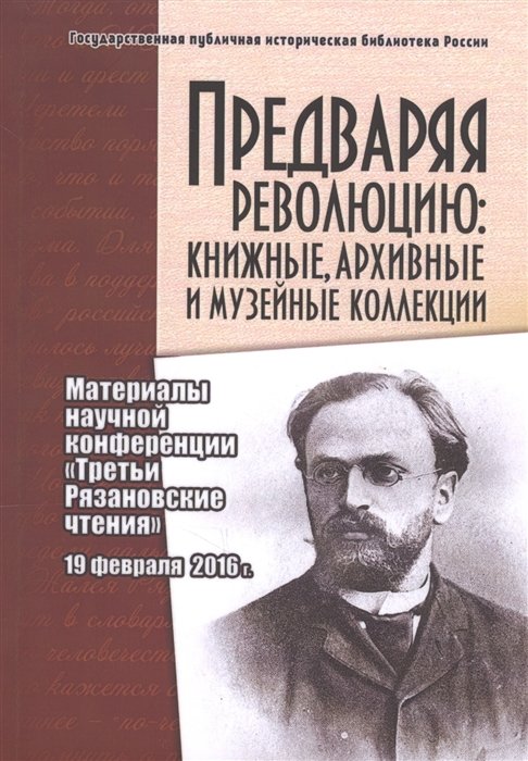 Новиченко И., Струкова Е. (сост.) - Предваряя революцию: книжные, архивные и музейные коллекции. Материалы научной конференции "Третьи Рязановские чтения" 19 февраля 2016 г.