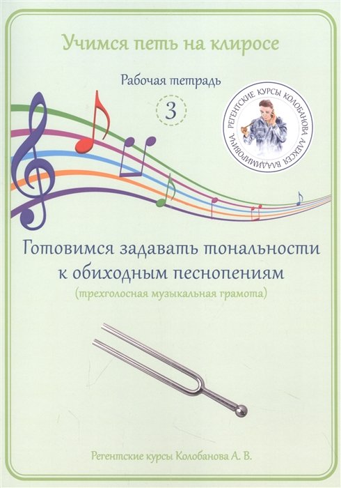 Колобанов А.В. - Учимся петь на клиросе. Рабочая тетрадь 3. Готовимся задавать тональности к обиходным песнопениям (трехголосная музыкальная грамота)