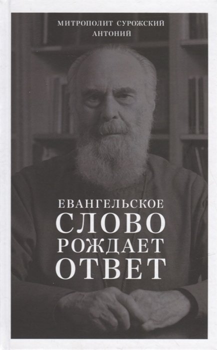 Митрополит Антоний (Сурожский) - Евангельское слово рождает ответ. Проповеди последних лет (1992-2003)