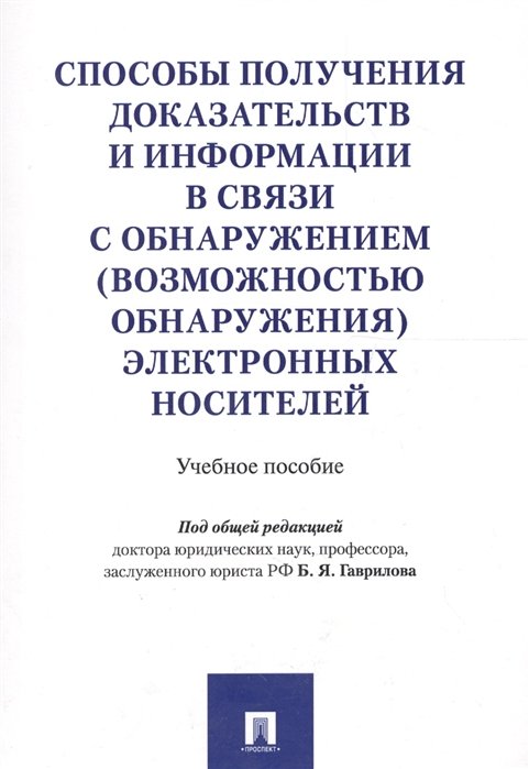 Гаврилов Б.  - Способы получения доказательств и информации в связи с обнаружением (возможностью обнаружения) электронных носителей. Учебное пособие