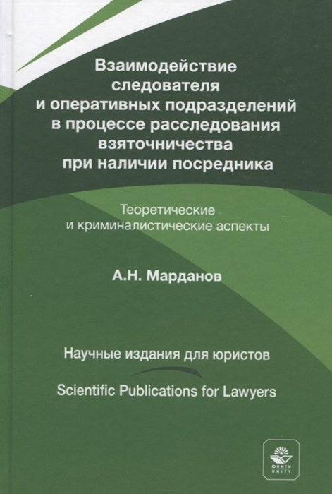 Марданов А. - Взаимодействие следователя и оперативных подразделений в процессе расследования взяточничества при наличии посредника. Теоретические и криминалистические аспекты. Монография