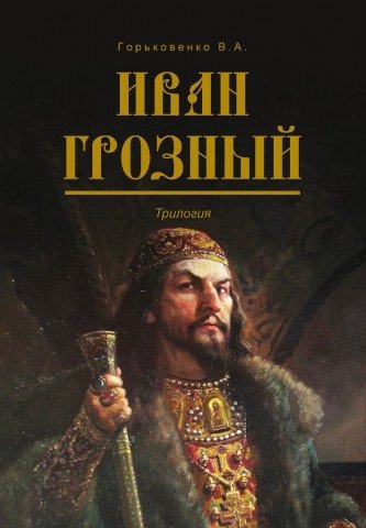 Горьковенко В.А. Иван Грозный. Трилогия горьковенко в а иван грозный трилогия