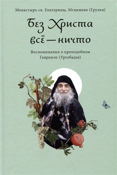 Гусакова О., ред. - Без Христа все - ничто. Воспоминания о преподобном Гаврииле (Ургебадзе)