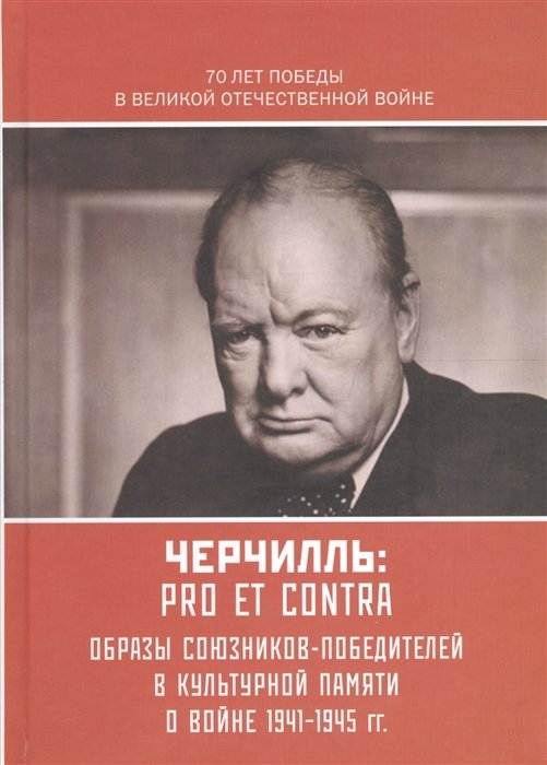 Черчилль: pro et contra. Антология. Образы союзников-победителей в культурной памяти о войне 1941-1945 гг.