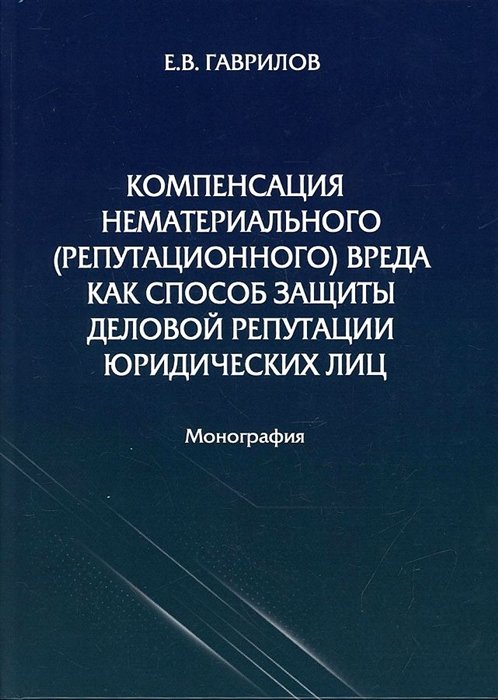 Гаврилов Е.В. - Компенсация нематериального (репутационного) вреда как способ защиты деловой репутации юридических лиц: монография