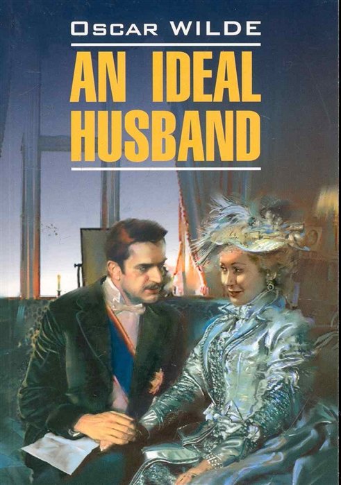 Уайльд Оскар - An ideal husband / Идеальный муж: Книга для чтения на английском языке / (мягк) (Selected plays). Уайльд О. (Каро)