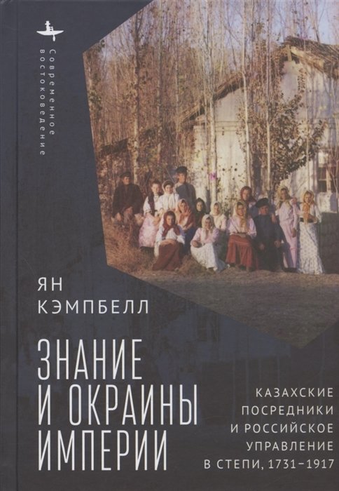 Кэмпбелл Я. - Знание и окраины империи. Казахские посредники и российское управление в степи, 1731–1917