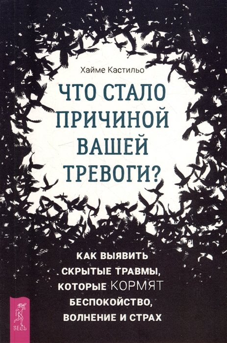 Кастильо Х. - Что стало причиной вашей тревоги? Как выявить скрытые травмы, которые кормят беспокойство, волнение и страх