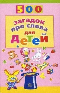 Агеева И. 500 загадок про слова для детей 500 загадок для детей