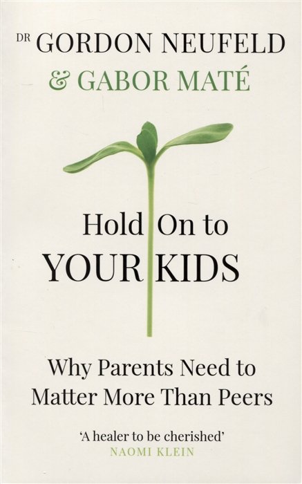 Hold on to Your Kids : Why Parents Need to Matter More Than Peers