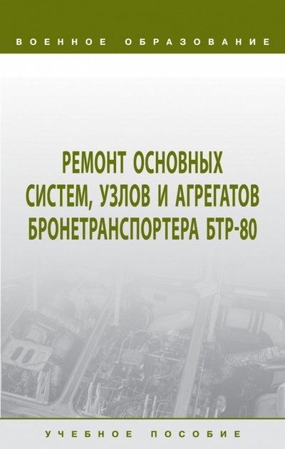 Лепешинский И.Ю., Пепеляев А.В., Герасимов С.Д. др - Ремонт основных систем, узлов и агрегатов бронетранспортера БТР-80