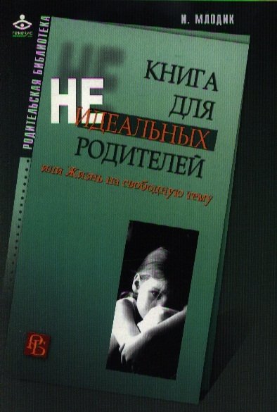 Млодик И. - Книга для неидеальных родителей, или Жизнь на свободную тему