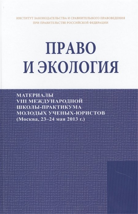 Тихомиров Ю., Боголюбов С. (ред.) - Право и экология. Материалы VIII международной школы-практикума молодых ученых-юристов (Москва, 23-24 мая 2013 г.)/Law and ecology. Materials of VIII international scientific practical school of young scientists-lawyers (Moscow, 23-24 May 2013)