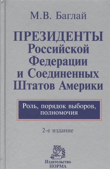 Баглай М. - Президенты Российской Федерации и Соединенных Штатов Америки. Роль, порядок выборов, полномочия. 2-е издание, переработанное и дополненное