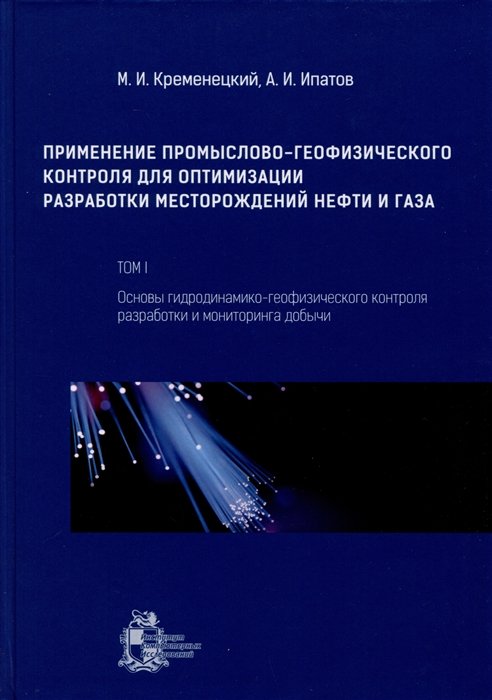 Кременецкий М.И., Ипатов А.И. - Применение промыслово-геофизического контроля для оптимизации разработки месторождений нефти и газа. Т. 1. Основы гидродинамико-геофизического контроля разработки и мониторинга добычи