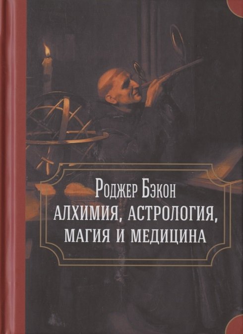 Пэттисон Мьюр М., Редгроув Г., Торндайк Л. и др. - Роджер Бэкон: алхимия, астрология, магия и медицина (сборник)