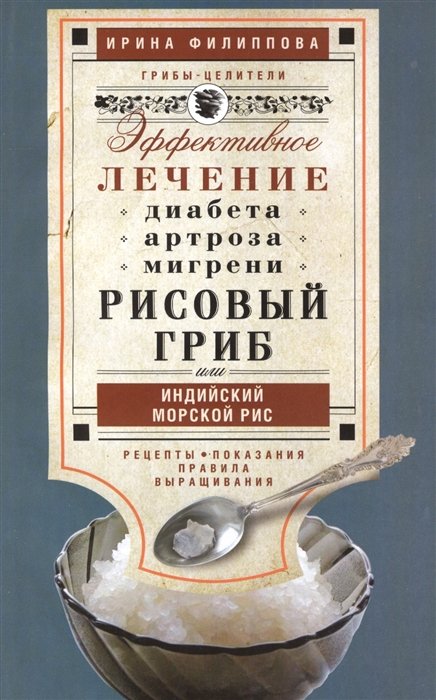 Филиппова И. - Рисовый гриб, или Индийский морской рис. Эффективное лечение диабета, артрита, мигрени. Рецепты. Показания. Правила выращивания