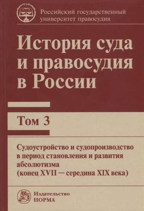 Ершов В., Сырых В. (ред.) - История суда и правосудия в России. Том 3. Судоустройство и судопроизводство в период становления и развития абсолютизма (конец XVII - середина XIX века)