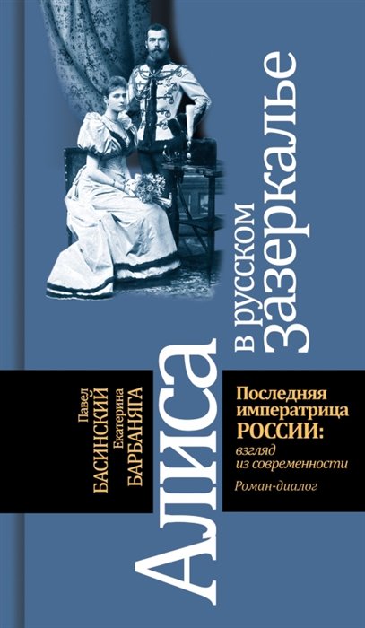 Басинский П.В., Барбаняга Е.Ю. - Алиса в русском зазеркалье. Последняя императрица России: взгляд из современности