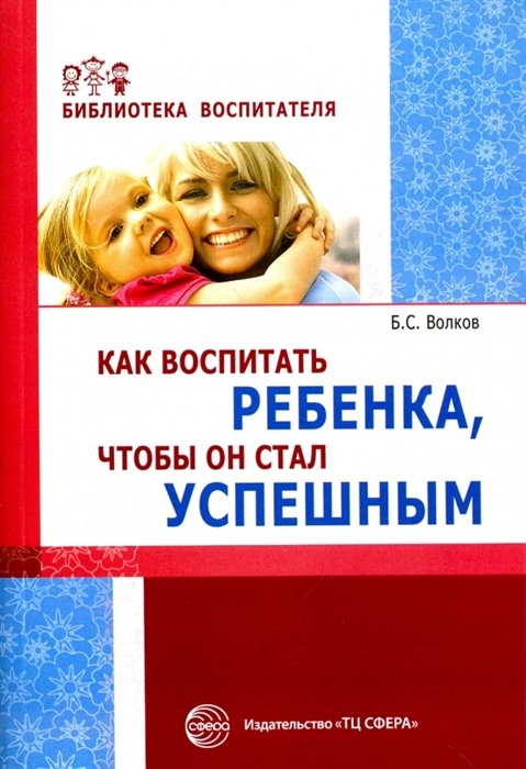 Волков Б.С. - Как воспитать ребенка, чтобы он стал успешным/ Волков Б.С.