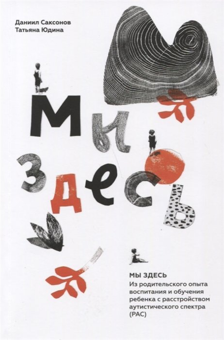 Саксонов Д., Юдина Т. - Мы здесь. Из родительского опыта воспитания и обучения ребенка с расстройством аутического спектра (РАС)