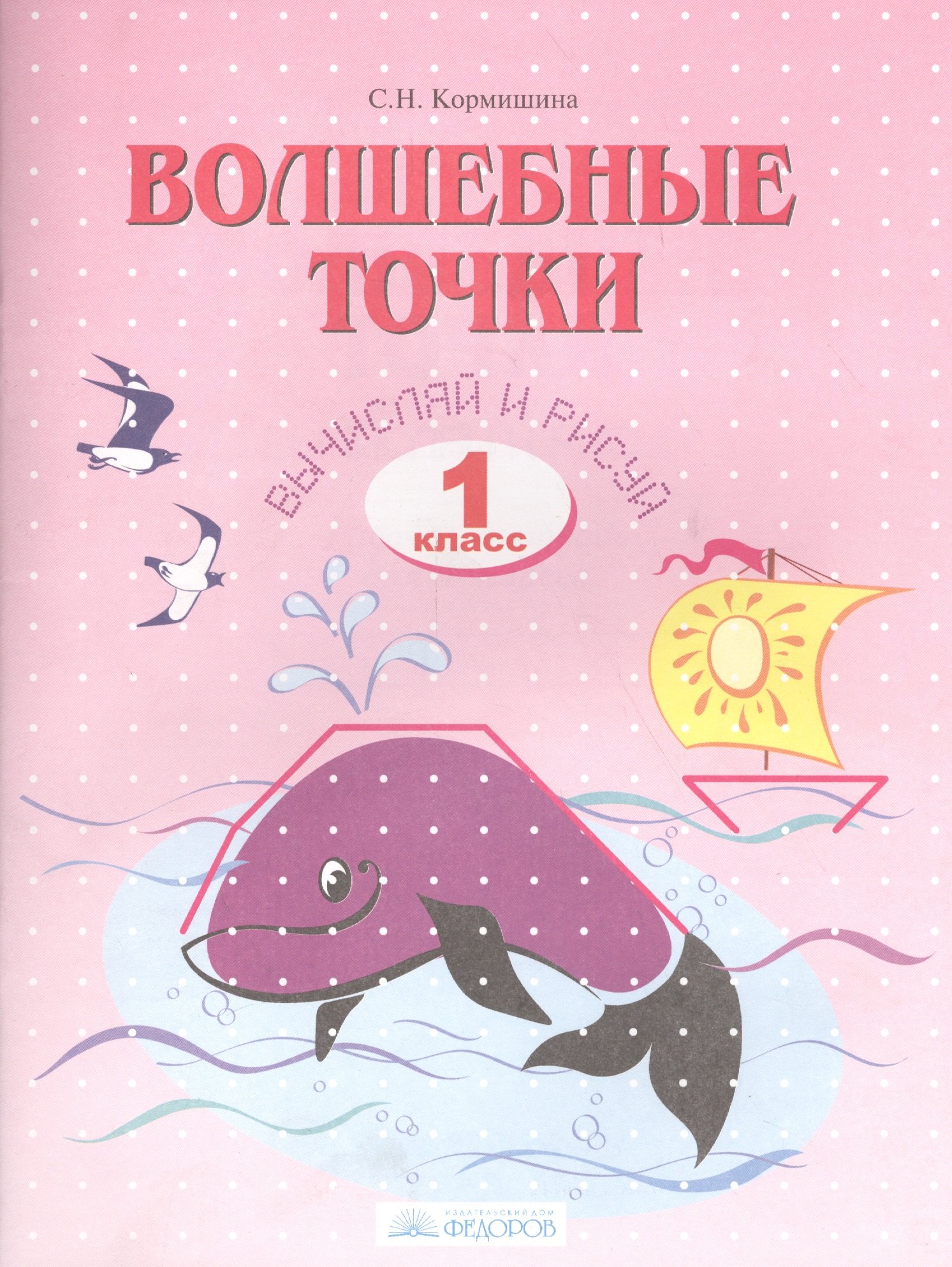 Волшебные точки. 1 класс. Вычисляй и рисуй. Рабочая тетрадь (Кормишина С.).  ISBN: 978-5-393-01720-0 ➠ купите эту книгу с доставкой в интернет-магазине  «Буквоед»