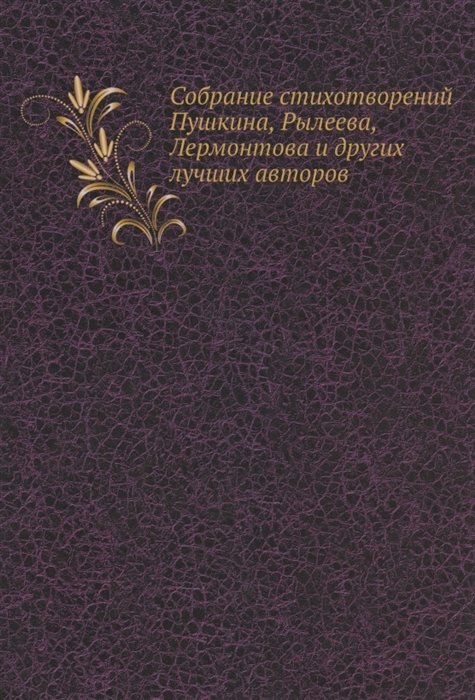 Собрание стихотворений Пушкина, Рылеева, Лермонтова и других лучших авторов