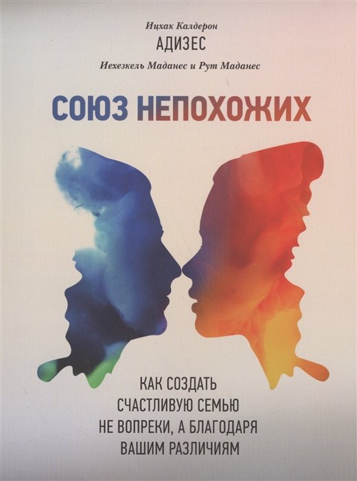 Адизес Ихцак Калдерон - Союз непохожих. Как создать счастливую семью не вопреки, а благодаря вашим различиям