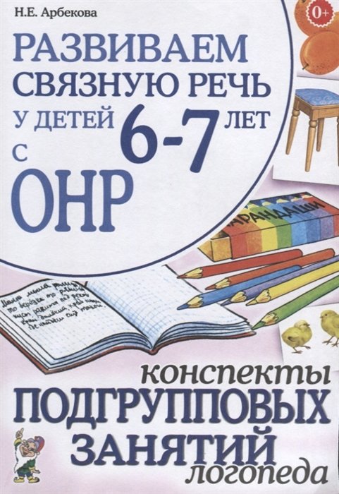 Арбекова Н. - Развиваем связную речь у детей 6-7 лет с ОНР. Конспекты подгрупповых занятий логопеда