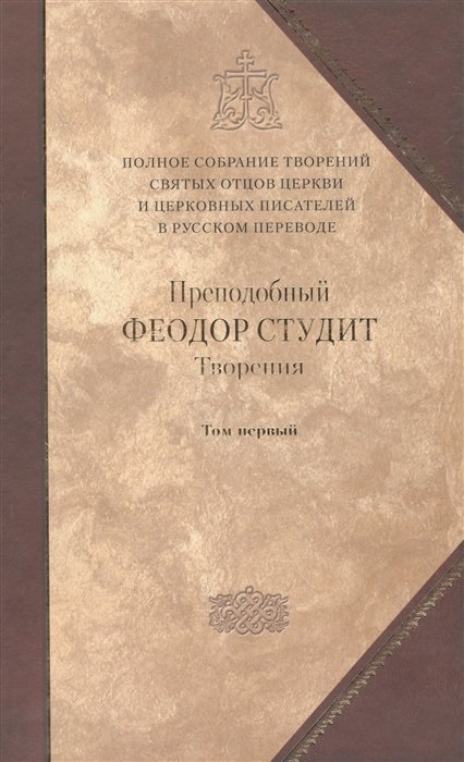 Преподобный Феодор Студит - Творения. В трех томах. Том первый. Нравственно-аскетические творения