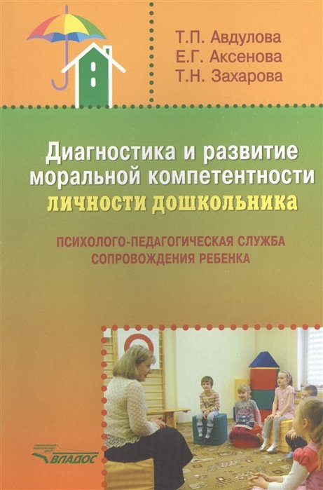 Авдулова Т., Аксенова Е., Захарова Т. - Диагностика и развитие моральной компетентности личности дошкольника. Психолого-педагогическая служба сопровождения ребенка. Методическое пособие