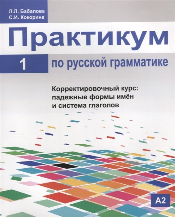 Бабалова Л., Кокорина С. - Практикум по русской грамматике. Часть 1. Корректировочный курс: падежные формы имен и система глаголов