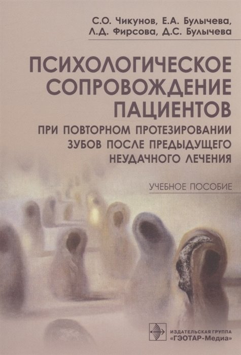 Чикунов С.О., Булычева Е.А., Фирсова Л.Д.  - Психологическое сопровождение пациентов при повторном протезировании зубов после предыдущего неудачного лечения. Учебное пособие