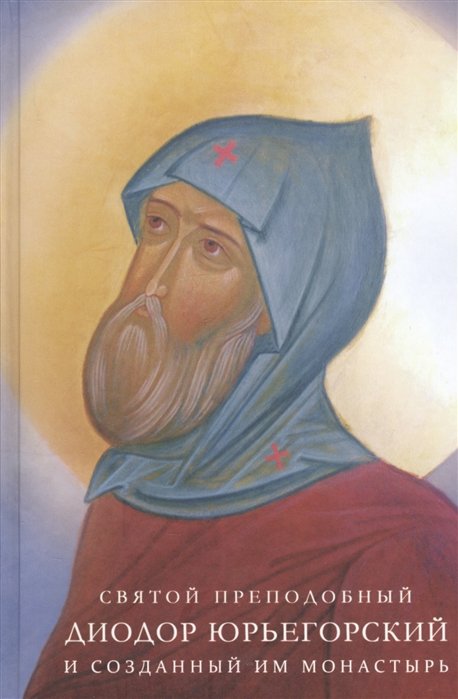 Святой преподобный Диодор Юрьегорский и созданный им монастырь