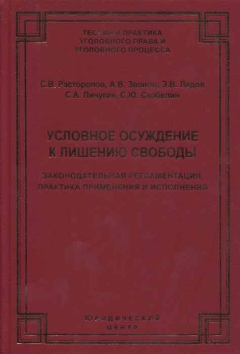 Расторопов С., Звонов А., Лядов Э. - Условное осуждение к лишению свободы: законодательная регламентация, практика применения и исполнения