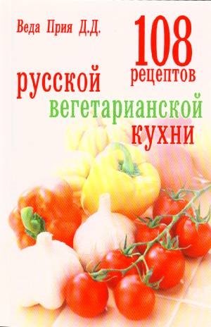 Веда Прия Д. 108 рецептов русской вегетарианской кухни 1000 рецептов вегетарианской кухни