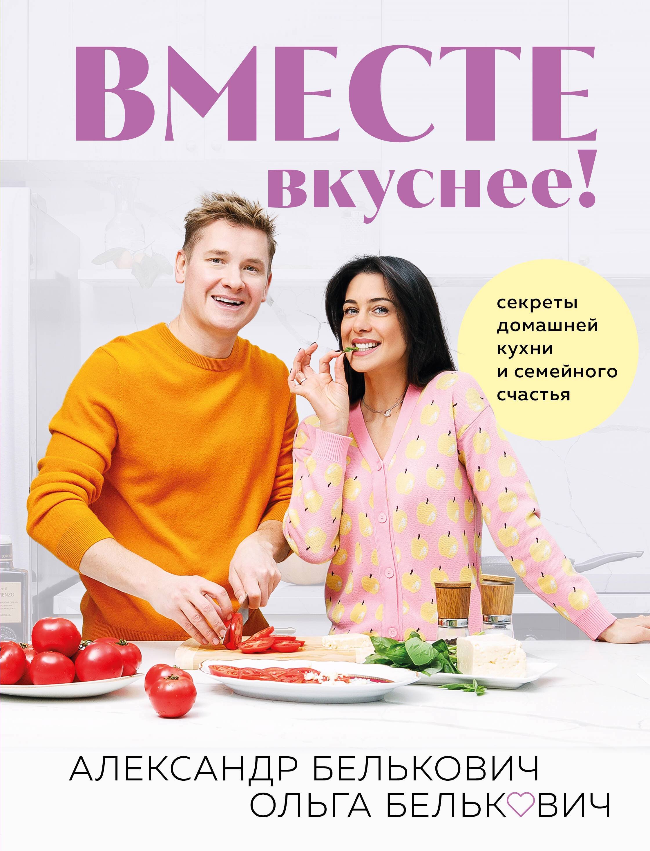 Вместе вкуснее! Секреты домашней кухни и семейного счастья (Белькович  Александр Сергеевич, Белькович Ольга Юрьевна). ISBN: 978-5-04-197191-5 ➠  купите эту книгу с доставкой в интернет-магазине «Буквоед»