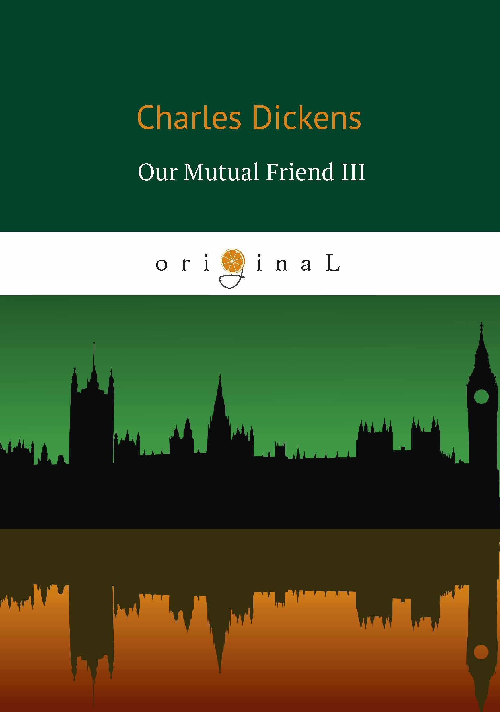Our Mutual Friend III = Наш общий друг 3: книга на английском языке Чарльз Диккенс
