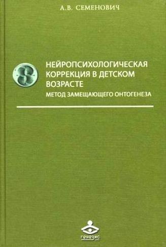 Семенович А. - Нейропсихологическая коррекция в детском возрасте. Метод замещающего онтогенеза. Учебное пособие